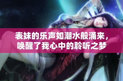 表妹的樂聲如潮水般涌來，喚醒了我心中的聆聽之夢