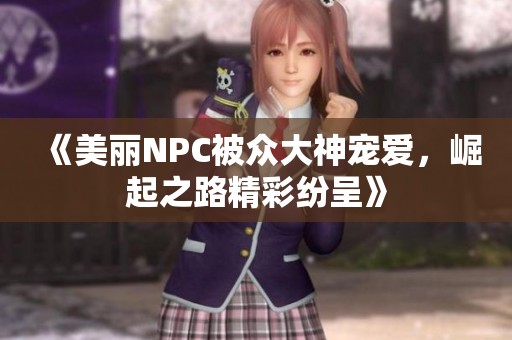 《美麗NPC被眾大神寵愛，崛起之路精彩紛呈》