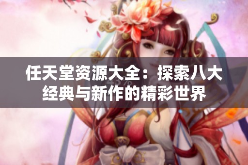 任天堂資源大全：探索八大經(jīng)典與新作的精彩世界