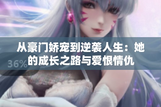從豪門(mén)嬌寵到逆襲人生：她的成長(zhǎng)之路與愛(ài)恨情仇