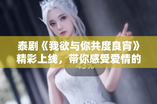 泰劇《我欲與你共度良宵》精彩上線，帶你感受愛情的火花