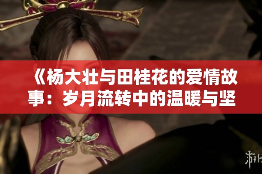 《楊大壯與田桂花的愛(ài)情故事：歲月流轉(zhuǎn)中的溫暖與堅(jiān)守》