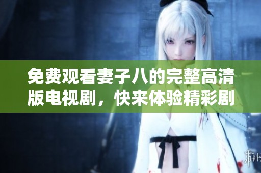 免費觀看妻子八的完整高清版電視劇，快來體驗精彩劇情