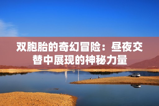 雙胞胎的奇幻冒險：晝夜交替中展現(xiàn)的神秘力量