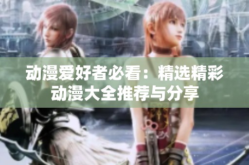 動(dòng)漫愛好者必看：精選精彩動(dòng)漫大全推薦與分享