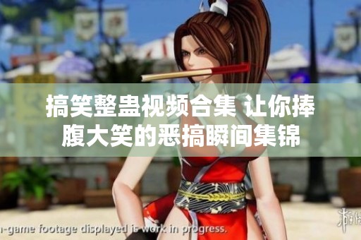 搞笑整蠱視頻合集 讓你捧腹大笑的惡搞瞬間集錦