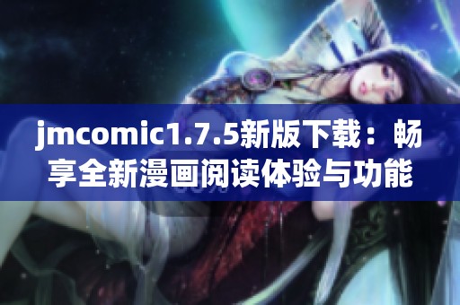 jmcomic1.7.5新版下載：暢享全新漫畫閱讀體驗與功能