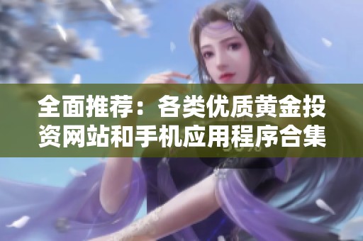 全面推薦：各類(lèi)優(yōu)質(zhì)黃金投資網(wǎng)站和手機(jī)應(yīng)用程序合集