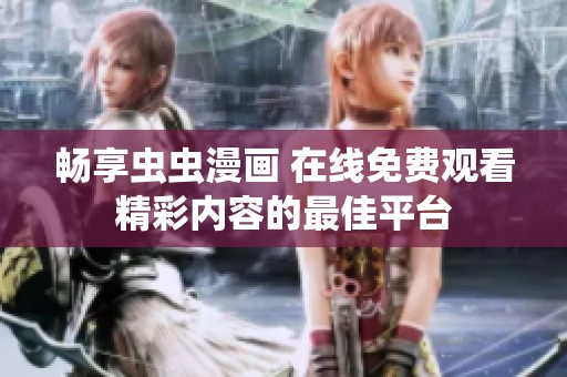 暢享蟲蟲漫畫 在線免費(fèi)觀看精彩內(nèi)容的最佳平臺(tái)