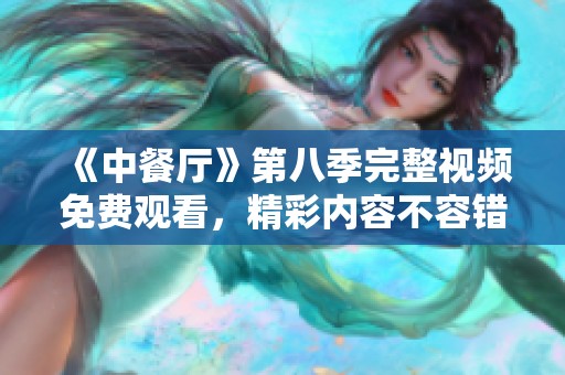《中餐廳》第八季完整視頻免費(fèi)觀看，精彩內(nèi)容不容錯過