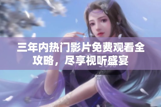 三年內(nèi)熱門影片免費觀看全攻略，盡享視聽盛宴