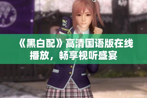 《黑白配》高清國(guó)語(yǔ)版在線播放，暢享視聽(tīng)盛宴