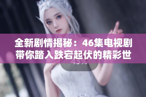 全新劇情揭秘：46集電視劇帶你踏入跌宕起伏的精彩世界