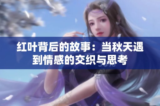 紅葉背后的故事：當(dāng)秋天遇到情感的交織與思考