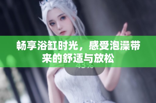 暢享浴缸時光，感受泡澡帶來的舒適與放松