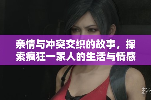 親情與沖突交織的故事，探索瘋狂一家人的生活與情感糾葛