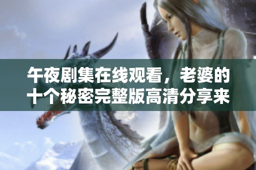 午夜劇集在線觀看，老婆的十個(gè)秘密完整版高清分享來(lái)襲