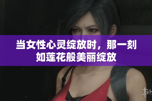 當(dāng)女性心靈綻放時(shí)，那一刻如蓮花般美麗綻放