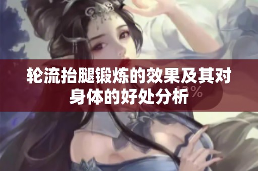 輪流抬腿鍛煉的效果及其對身體的好處分析