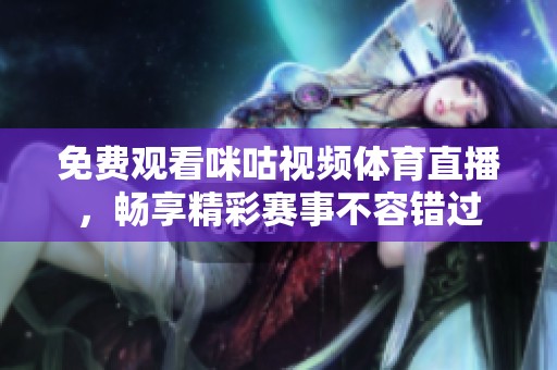 免費觀看咪咕視頻體育直播，暢享精彩賽事不容錯過