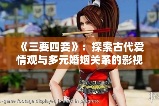 《三要四妾》：探索古代愛(ài)情觀與多元婚姻關(guān)系的影視作品