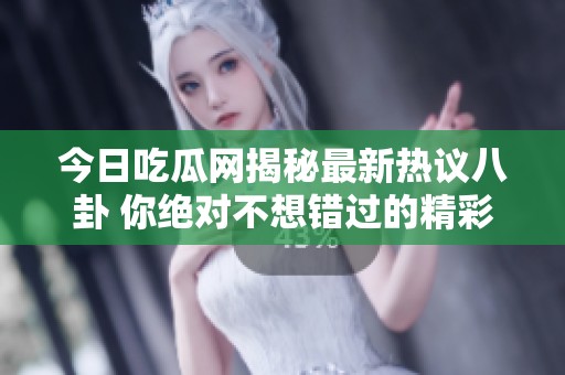 今日吃瓜網(wǎng)揭秘最新熱議八卦 你絕對不想錯過的精彩內(nèi)容