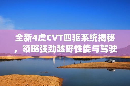 全新4虎CVT四驅系統揭秘，領略強勁越野性能與駕駛樂趣