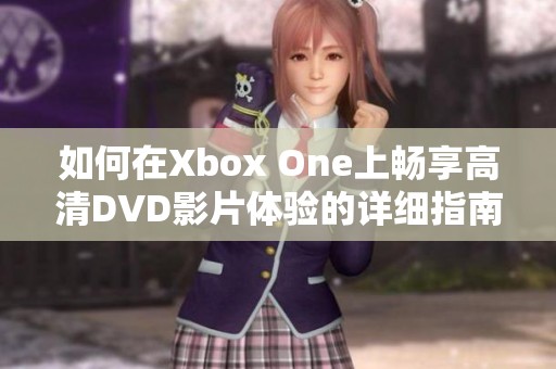 如何在Xbox One上暢享高清DVD影片體驗的詳細指南
