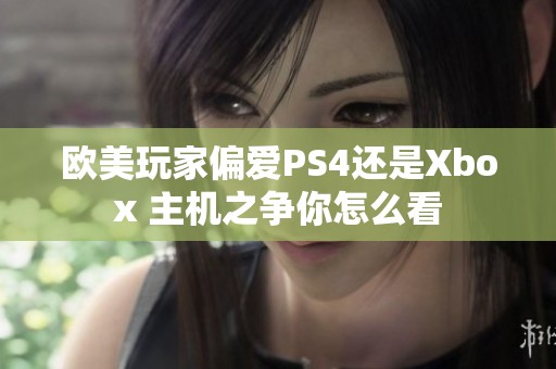 歐美玩家偏愛PS4還是Xbox 主機之爭你怎么看