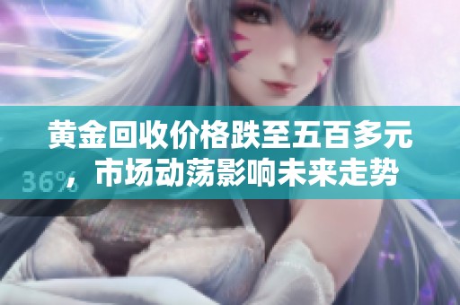 黃金回收價格跌至五百多元，市場動蕩影響未來走勢