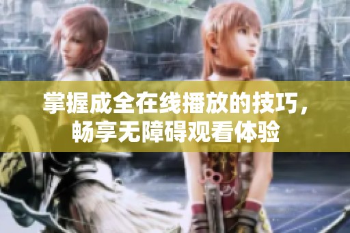 掌握成全在線播放的技巧，暢享無障礙觀看體驗(yàn)