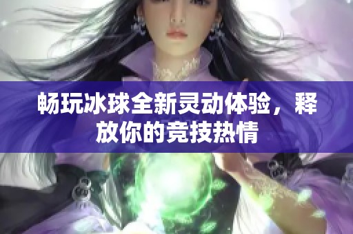 暢玩冰球全新靈動體驗，釋放你的競技熱情