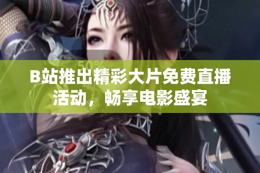 B站推出精彩大片免費(fèi)直播活動(dòng)，暢享電影盛宴