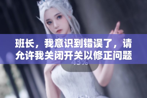 班長，我意識到錯(cuò)誤了，請?jiān)试S我關(guān)閉開關(guān)以修正問題