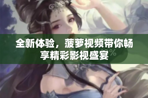 全新體驗(yàn)，菠蘿視頻帶你暢享精彩影視盛宴