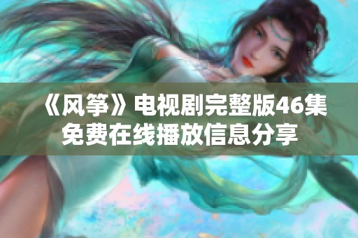 《風(fēng)箏》電視劇完整版46集免費在線播放信息分享