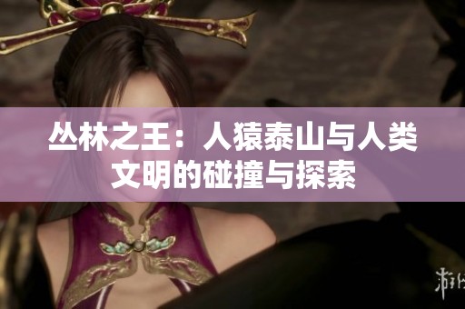 叢林之王：人猿泰山與人類文明的碰撞與探索