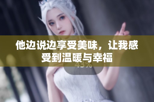 他邊說邊享受美味，讓我感受到溫暖與幸福