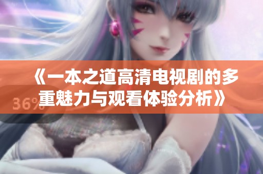 《一本之道高清電視劇的多重魅力與觀看體驗(yàn)分析》
