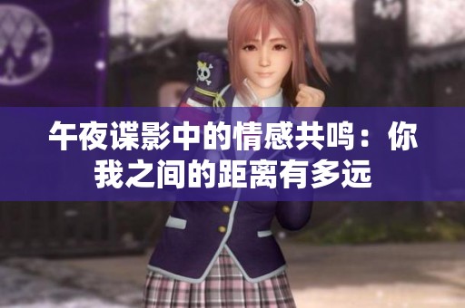 午夜諜影中的情感共鳴：你我之間的距離有多遠(yuǎn)