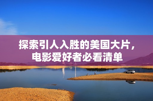 探索引人入勝的美國大片，電影愛好者必看清單