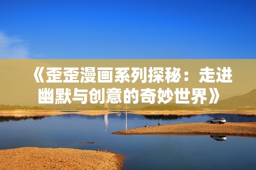 《歪歪漫畫系列探秘：走進(jìn)幽默與創(chuàng)意的奇妙世界》