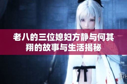 老八的三位媳婦方靜與何其翔的故事與生活揭秘