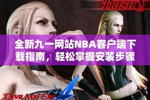 全新九一網(wǎng)站NBA客戶端下載指南，輕松掌握安裝步驟與技巧