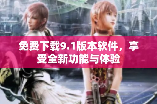 免費(fèi)下載9.1版本軟件，享受全新功能與體驗(yàn)