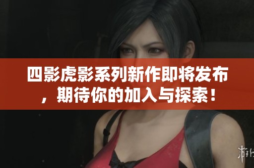 四影虎影系列新作即將發(fā)布，期待你的加入與探索！