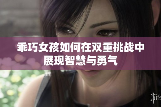 乖巧女孩如何在雙重挑戰(zhàn)中展現(xiàn)智慧與勇氣
