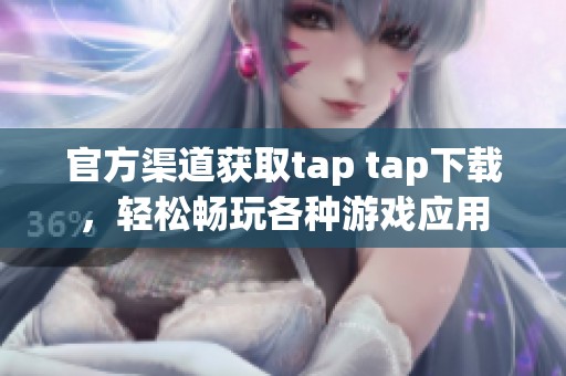 官方渠道獲取tap tap下載，輕松暢玩各種游戲應(yīng)用