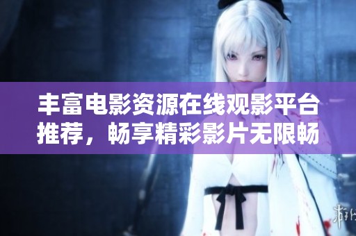 豐富電影資源在線觀影平臺(tái)推薦，暢享精彩影片無(wú)限暢游