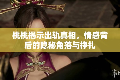 桃桃揭示出軌真相，情感背后的隱秘角落與掙扎